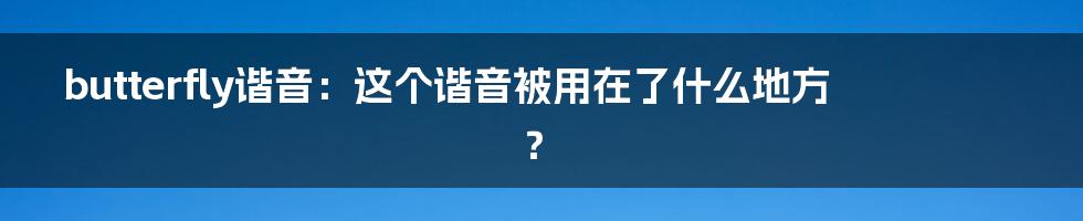 butterfly谐音：这个谐音被用在了什么地方？