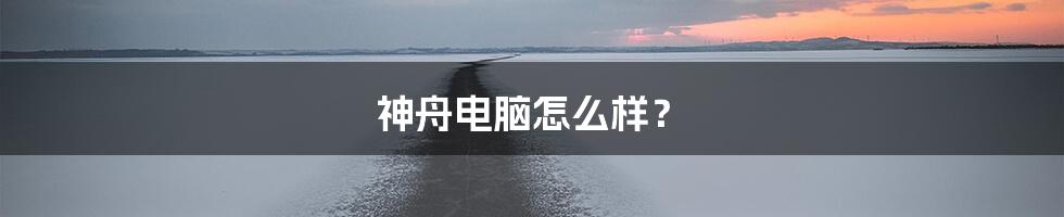 神舟电脑怎么样？