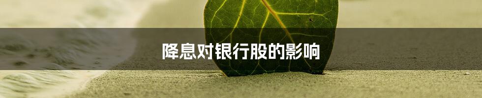 降息对银行股的影响