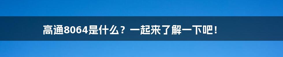 高通8064是什么？一起来了解一下吧！