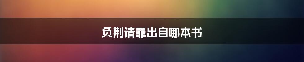 负荆请罪出自哪本书