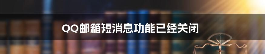 QQ邮箱短消息功能已经关闭