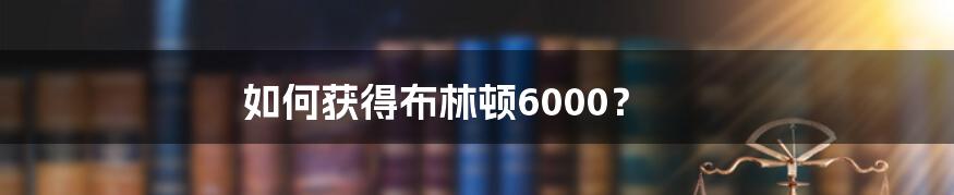 如何获得布林顿6000？