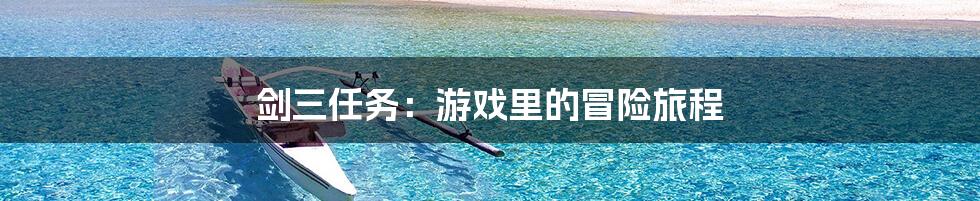 剑三任务：游戏里的冒险旅程