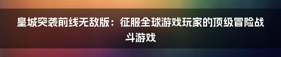 皇城突袭前线无敌版：征服全球游戏玩家的顶级冒险战斗游戏