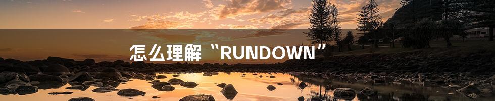 怎么理解“RUNDOWN”