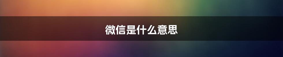 微信是什么意思