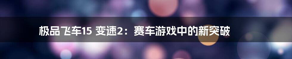 极品飞车15 变速2：赛车游戏中的新突破