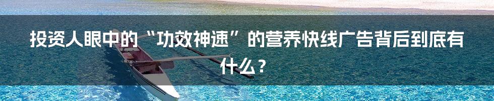 投资人眼中的“功效神速”的营养快线广告背后到底有什么？