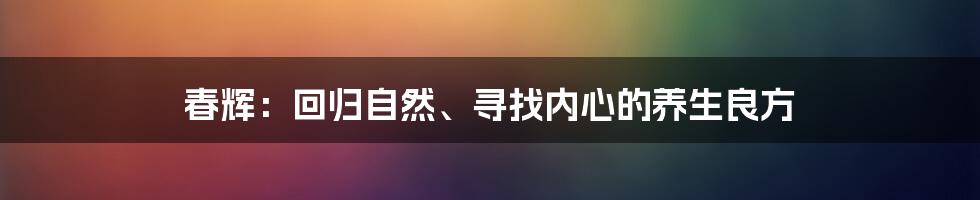 春辉：回归自然、寻找内心的养生良方