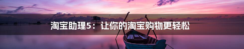 淘宝助理5：让你的淘宝购物更轻松