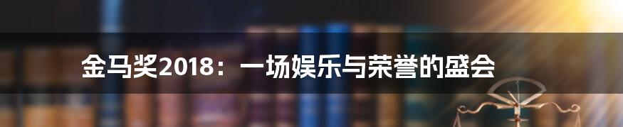 金马奖2018：一场娱乐与荣誉的盛会