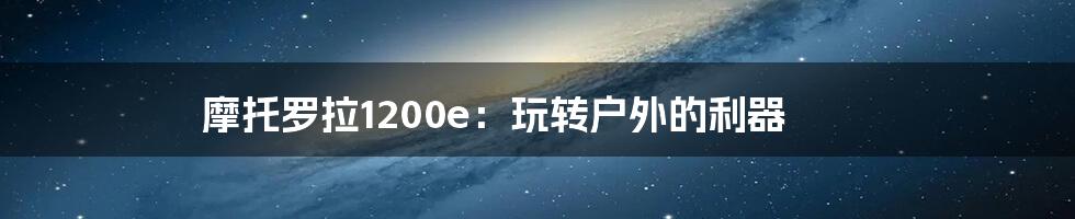 摩托罗拉1200e：玩转户外的利器