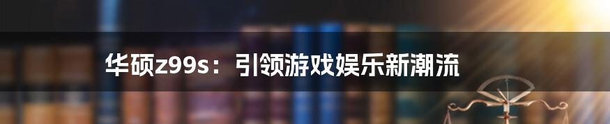 华硕z99s：引领游戏娱乐新潮流