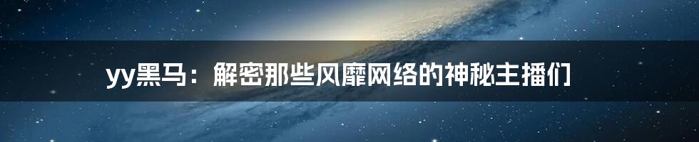 yy黑马：解密那些风靡网络的神秘主播们