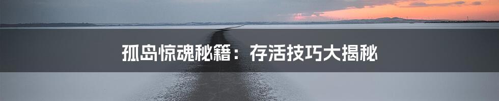 孤岛惊魂秘籍：存活技巧大揭秘