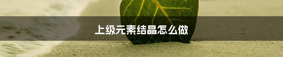 上级元素结晶怎么做