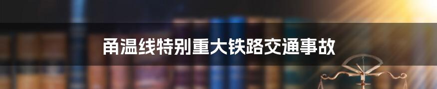 甬温线特别重大铁路交通事故