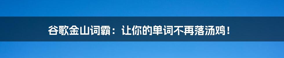 谷歌金山词霸：让你的单词不再落汤鸡！