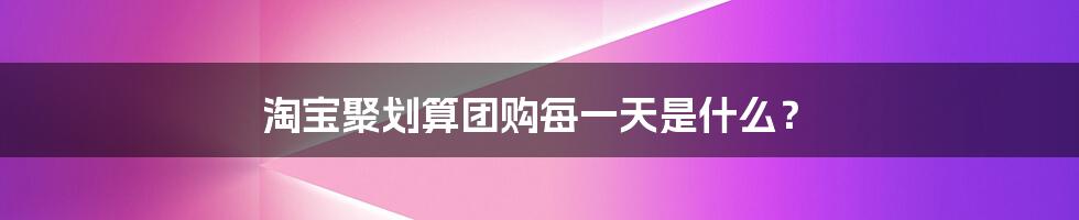 淘宝聚划算团购每一天是什么？