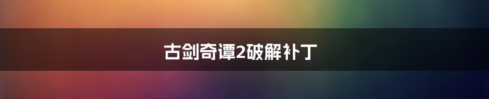 古剑奇谭2破解补丁