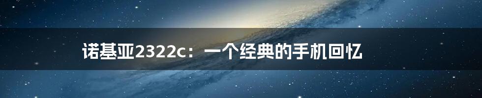 诺基亚2322c：一个经典的手机回忆