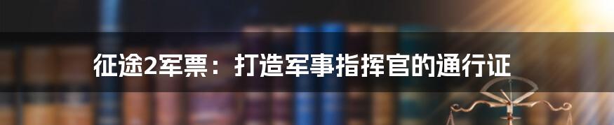 征途2军票：打造军事指挥官的通行证