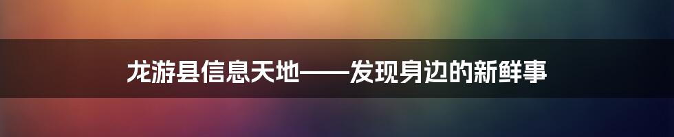 龙游县信息天地——发现身边的新鲜事