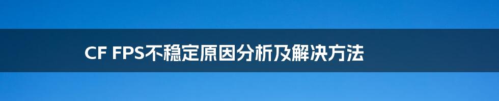 CF FPS不稳定原因分析及解决方法