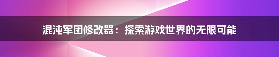 混沌军团修改器：探索游戏世界的无限可能