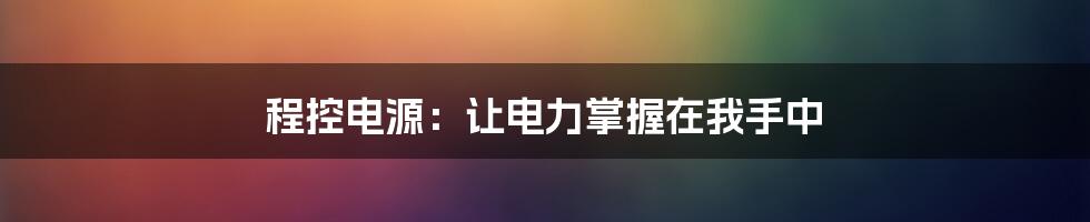 程控电源：让电力掌握在我手中