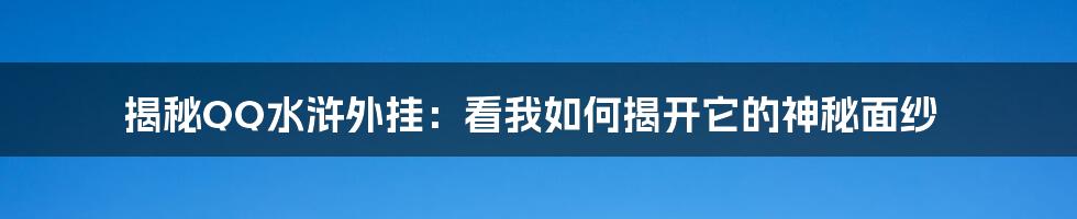 揭秘QQ水浒外挂：看我如何揭开它的神秘面纱