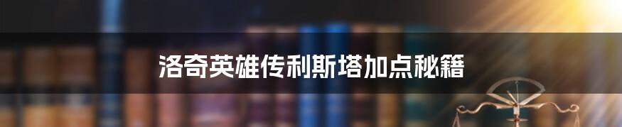 洛奇英雄传利斯塔加点秘籍