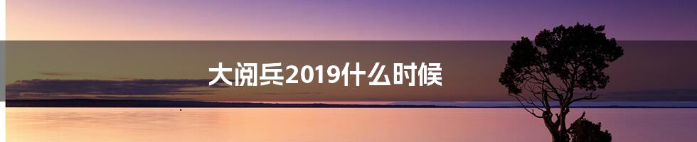 大阅兵2019什么时候