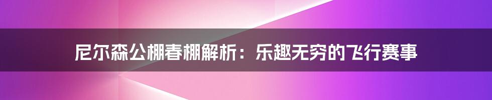 尼尔森公棚春棚解析：乐趣无穷的飞行赛事