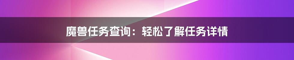 魔兽任务查询：轻松了解任务详情