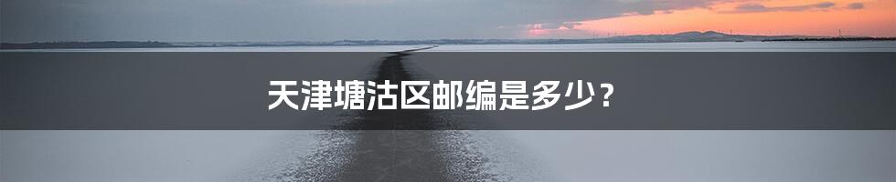 天津塘沽区邮编是多少？