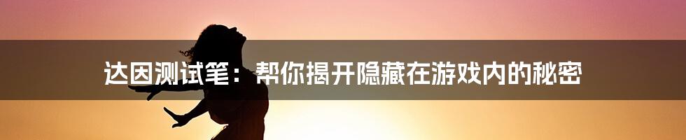 达因测试笔：帮你揭开隐藏在游戏内的秘密