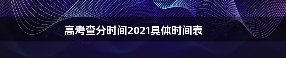 高考查分时间2021具体时间表