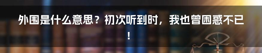 外围是什么意思？初次听到时，我也曾困惑不已！