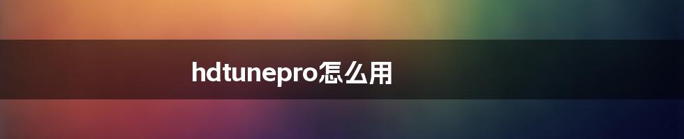 hdtunepro怎么用