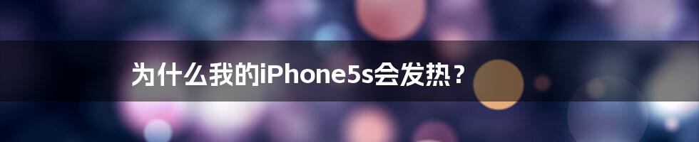 为什么我的iPhone5s会发热？