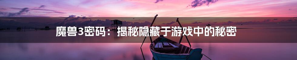 魔兽3密码：揭秘隐藏于游戏中的秘密