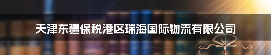 天津东疆保税港区瑞海国际物流有限公司