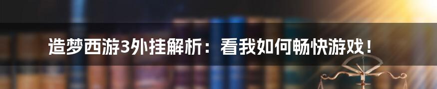 造梦西游3外挂解析：看我如何畅快游戏！