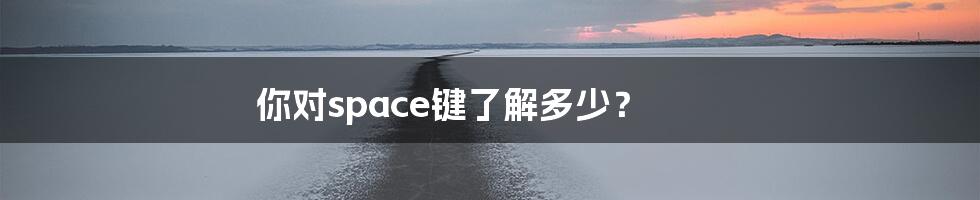 你对space键了解多少？