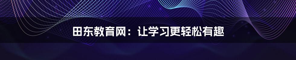 田东教育网：让学习更轻松有趣