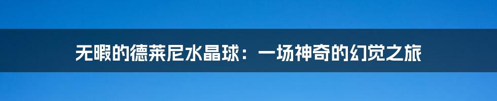 无暇的德莱尼水晶球：一场神奇的幻觉之旅