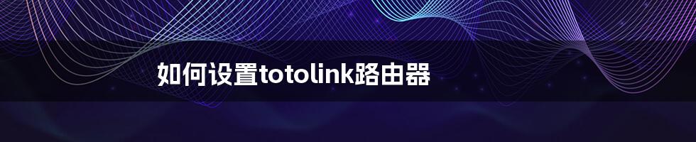 如何设置totolink路由器