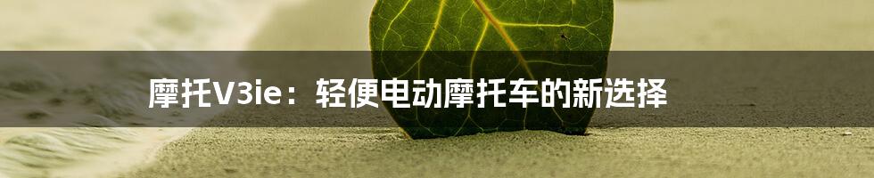 摩托V3ie：轻便电动摩托车的新选择